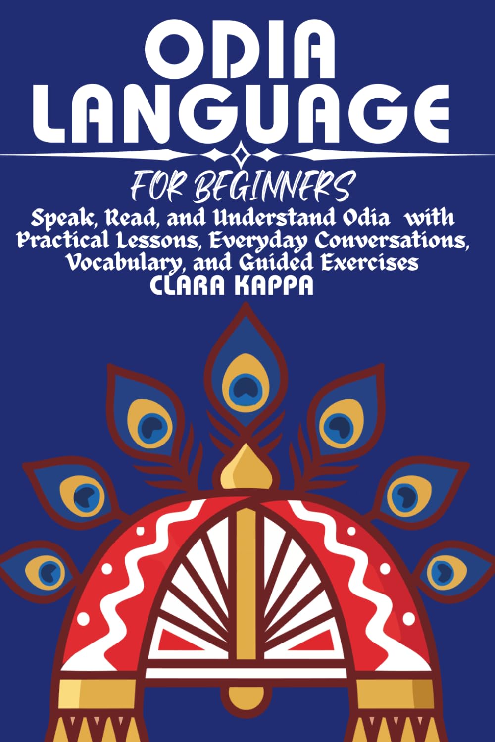 ODIA LANGUAGE FOR BEGINNERS: Speak, Read, and Understand Odia with Practical Lessons, Everyday Conversations, Vocabulary, and Guided Exercises (LANGUAGE LEARNING SERIES)