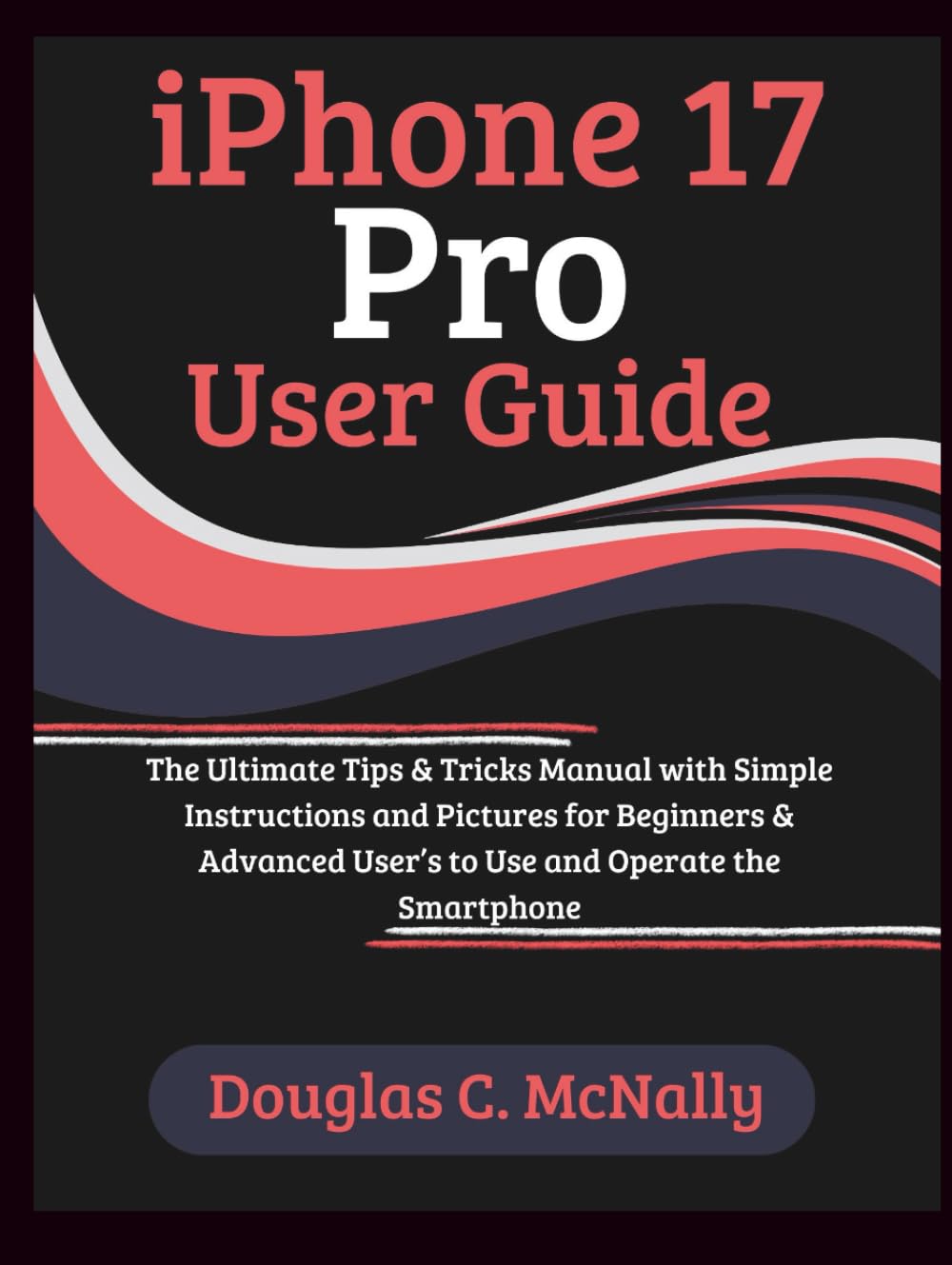 iPhone 17 Pro User Guide: The Ultimate Tips & Tricks Manual with Simple Instructions and Pictures for Beginners & Advanced User’s to Use and Operate the Smartphone