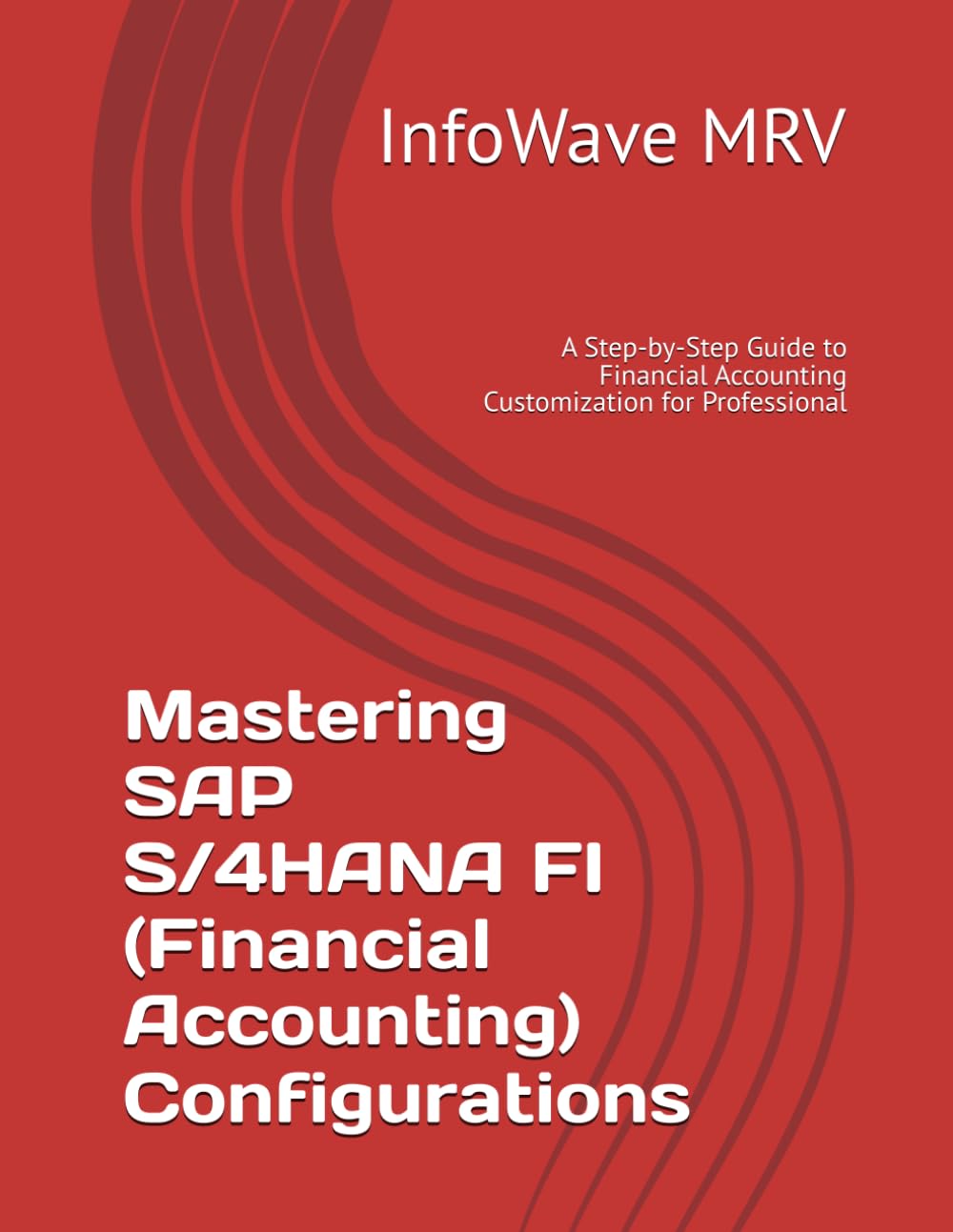 Mastering SAP S/4HANA FI (Financial Accounting) Configurations: A Step-by-Step Guide to Financial Accounting Customization for Professional (SAP S/4HANA Configurations)