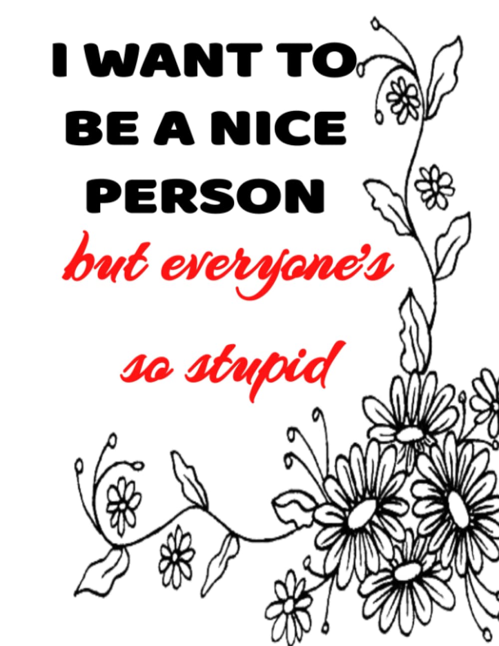 I want to be a nice person, but everyone's so stupid: College Ruled 120 page Composition Notebook Standard size of 8.5" x 11"