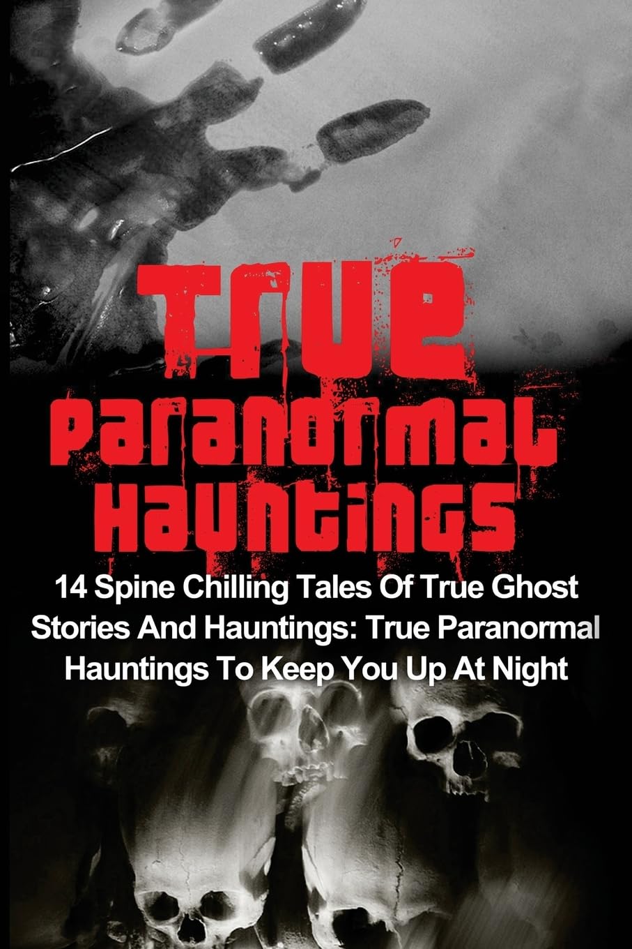 True Paranormal Hauntings: 14 Spine Chilling Tales Of True Ghost Stories And Hauntings: True Paranormal Hauntings To Keep You Up At Night