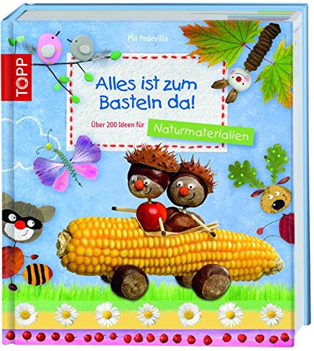Alles ist zum Basteln da! - Naturmaterialien: Über 200 Ideen für Naturmaterialien fürs ganze Jahr Alles ist zum Basteln da! - Naturmaterialien: Über 200 Ideen für Naturmaterialien fürs ganze Jahr