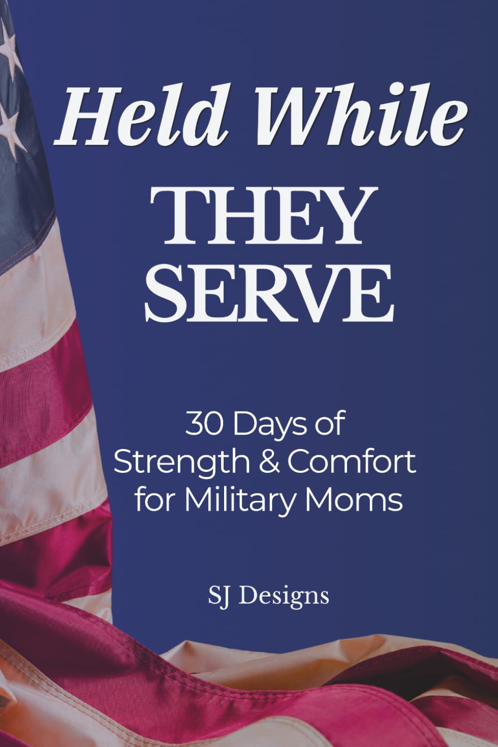 Held While They Serve: 30 Days of Strength & Comfort for Military Moms