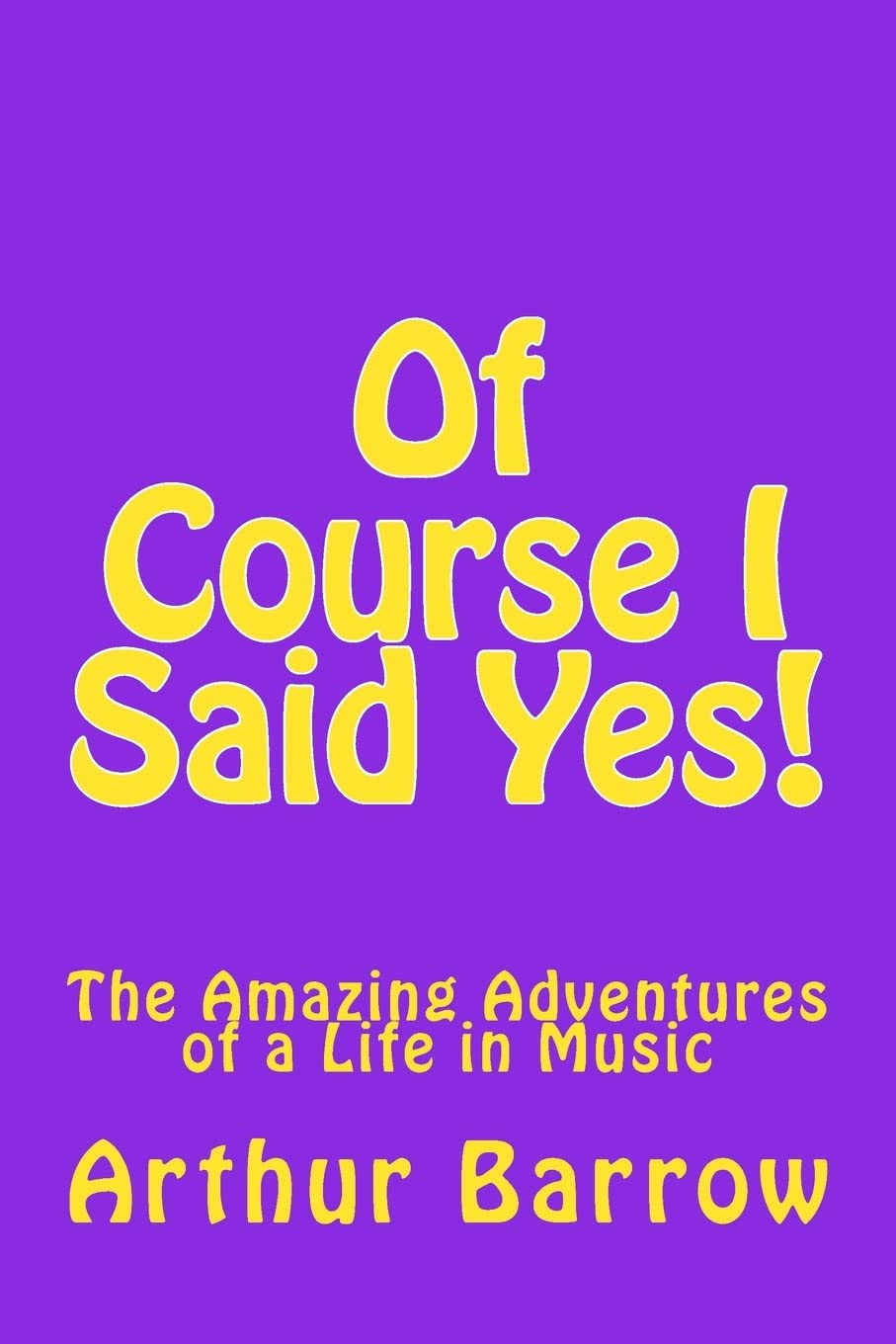 Of Course I Said Yes!: The Amazing Adventures of a Life in Music