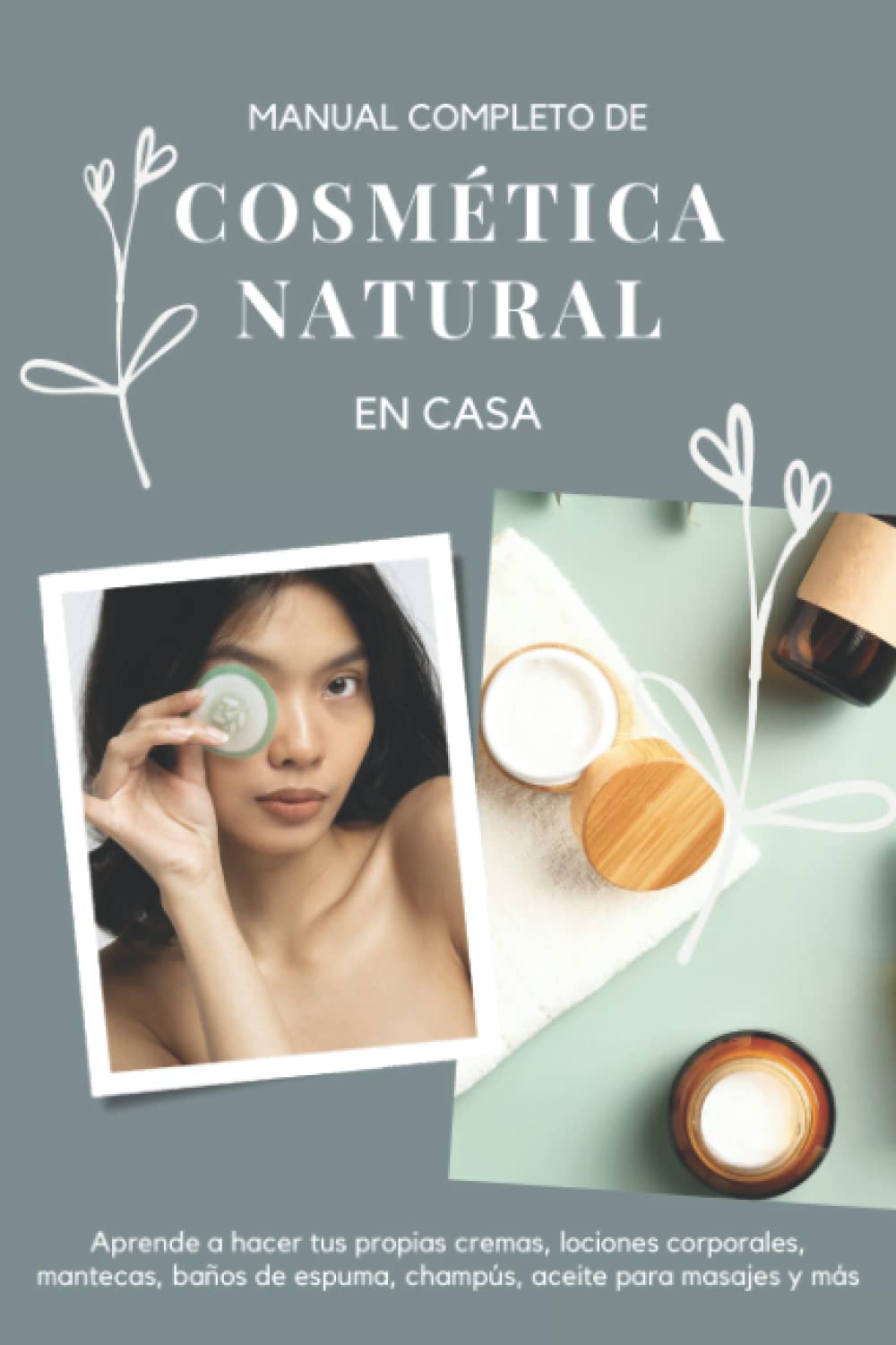 Manual completo de cosmética natural en casa: Aprende a hacer tus propias cremas, lociones corporales, mantecas, baños de espuma, champús, aceites