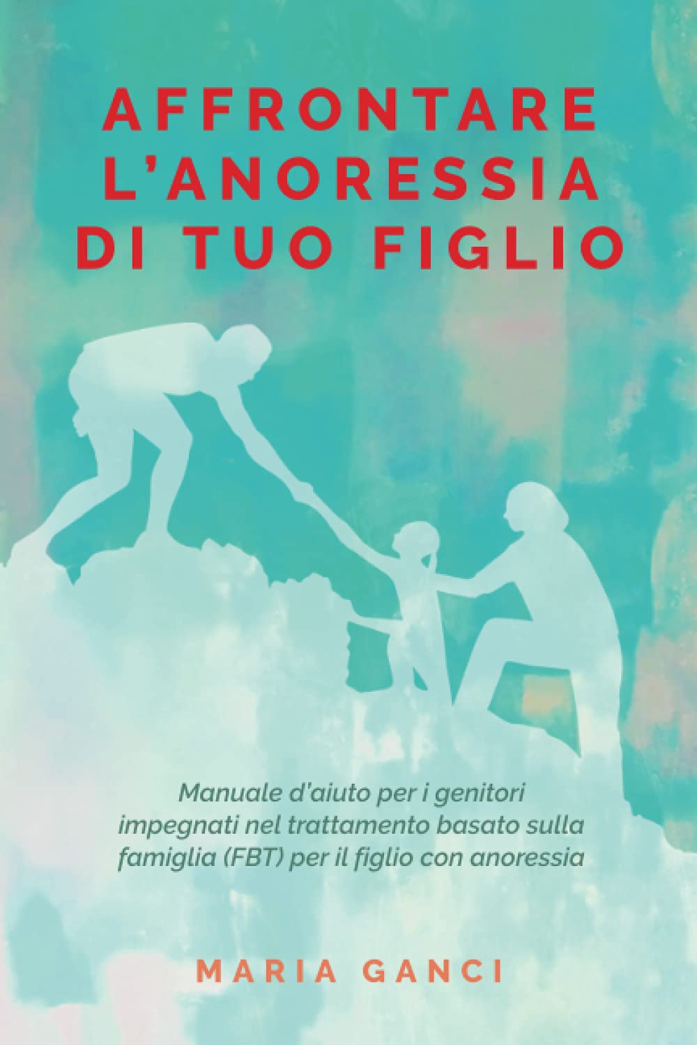 Affrontare L' Anoressia di tuo Figlio: Manuale d'aiuto per i genitori impegnati nel trattamento basato sulla famiglia (FBT) per il figlio con anoressia