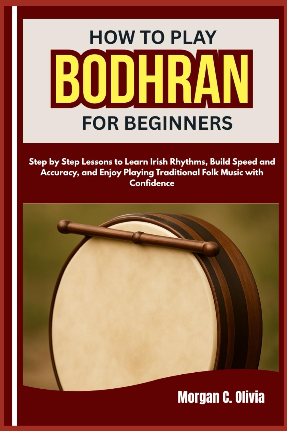 HOW TO PLAY BODHRAN FOR BEGINNERS: Step by Step Lessons to Learn Irish Rhythms, Build Speed and Accuracy, and Enjoy Playing Traditional Folk Music with Confidence