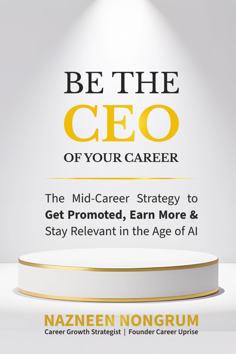 Be The CEO Of Your Career: The Mid-Career Strategy To Get Promoted, Earn More & Stay Relevant in The Age of AI