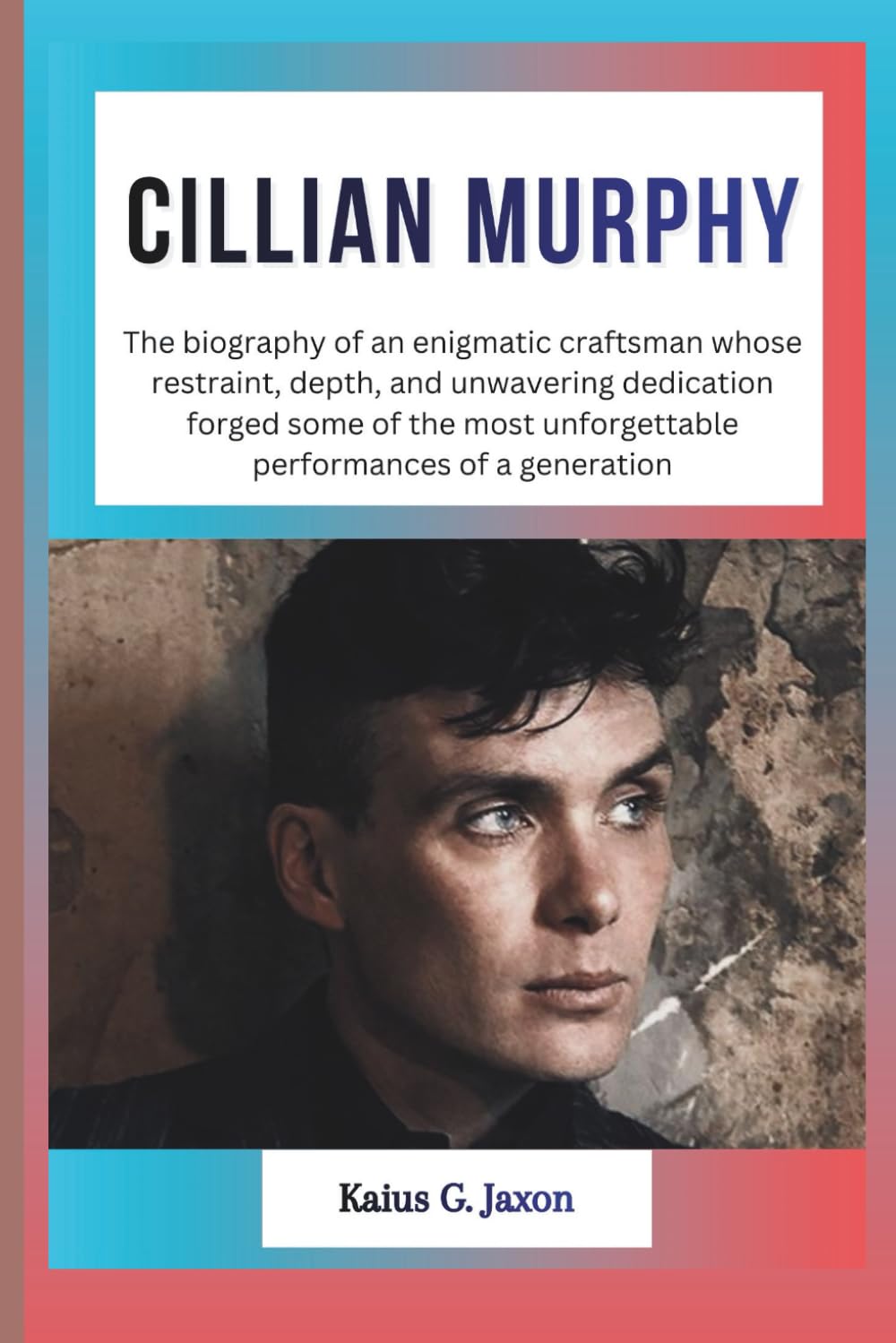 CILLIAN MURPHY: The biography of an enigmatic craftsman whose restraint, depth, and unwavering dedication forged some of the most unforgettable ... RISE OF TODAY`S MOST INFLUENTIAL CELEBRITIES)