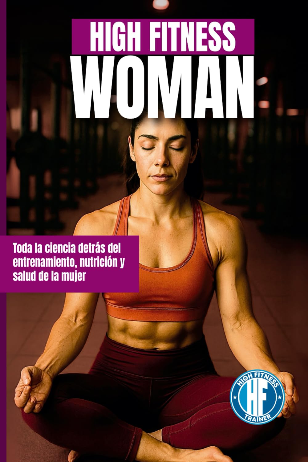 HIGH FITNESS WOMAN: Toda la ciencia detrás del entrenamiento, nutrición y salud de la mujer (HIGH FITNESS LIBRARY)