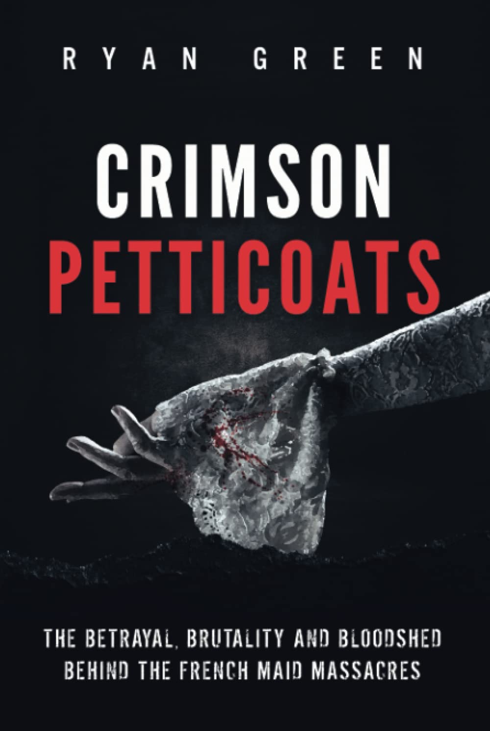 Crimson Petticoats: The Betrayal, Brutality and Bloodshed behind the French Maid Massacres (True Crime)
