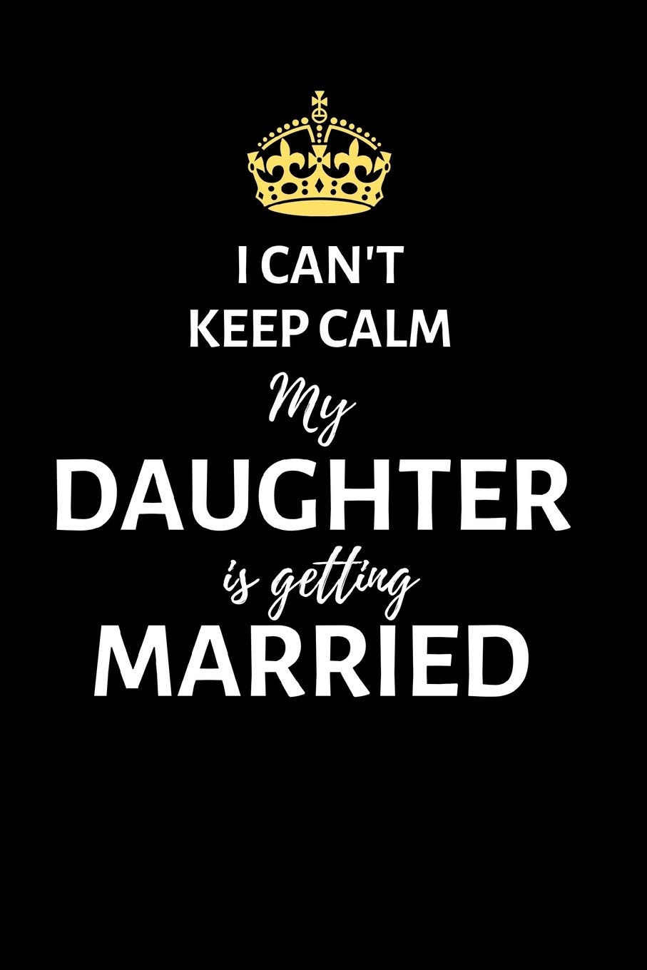 I can't keep calm my daughter is getting married: Lined Notebook, Journal , wedding planner, engagement gift for father, mother, mom of bride - More useful than a card