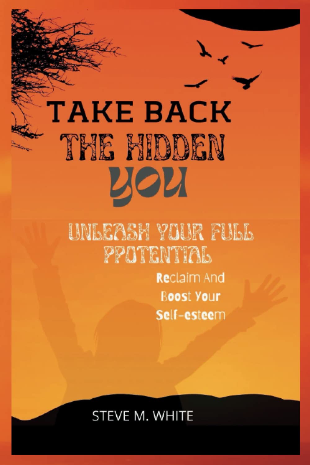 Take Back The Hidden You: Reclaim and boost your self-esteem, Unleash your f