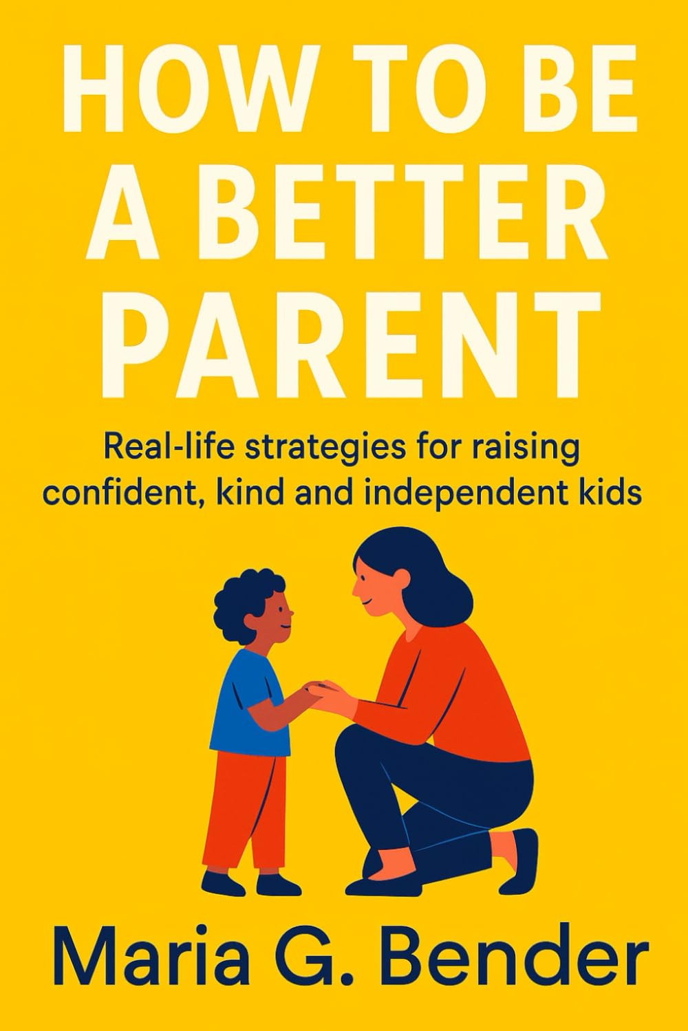 How to be a better parent: Real-life strategies for raising confident, kind and independent kids