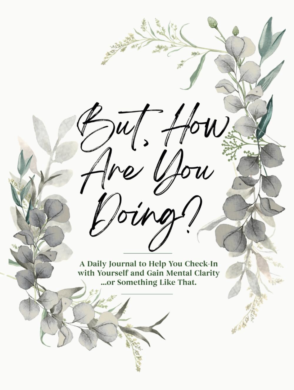But, How Are You Doing?: A Daily Journal to Help You Check-In with Yourself and Gain Mental Clarity...or Something Like That.