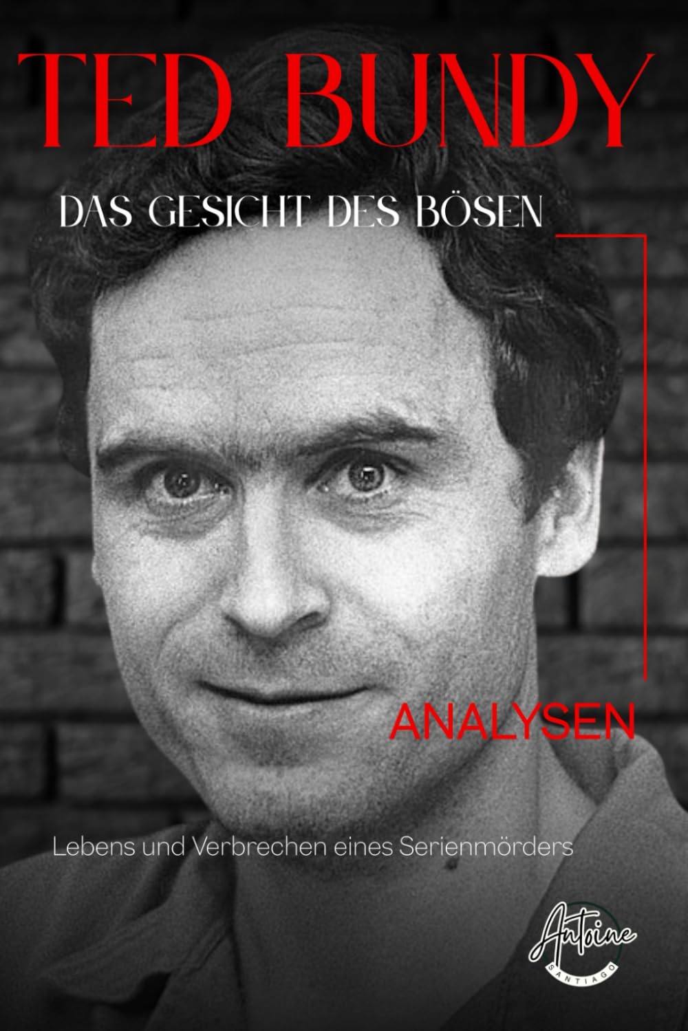 Ted Bundy - Das Gesicht des Bösen: Eine umfassende Analyse des Lebens und der Verbrechen eines Serienmörders