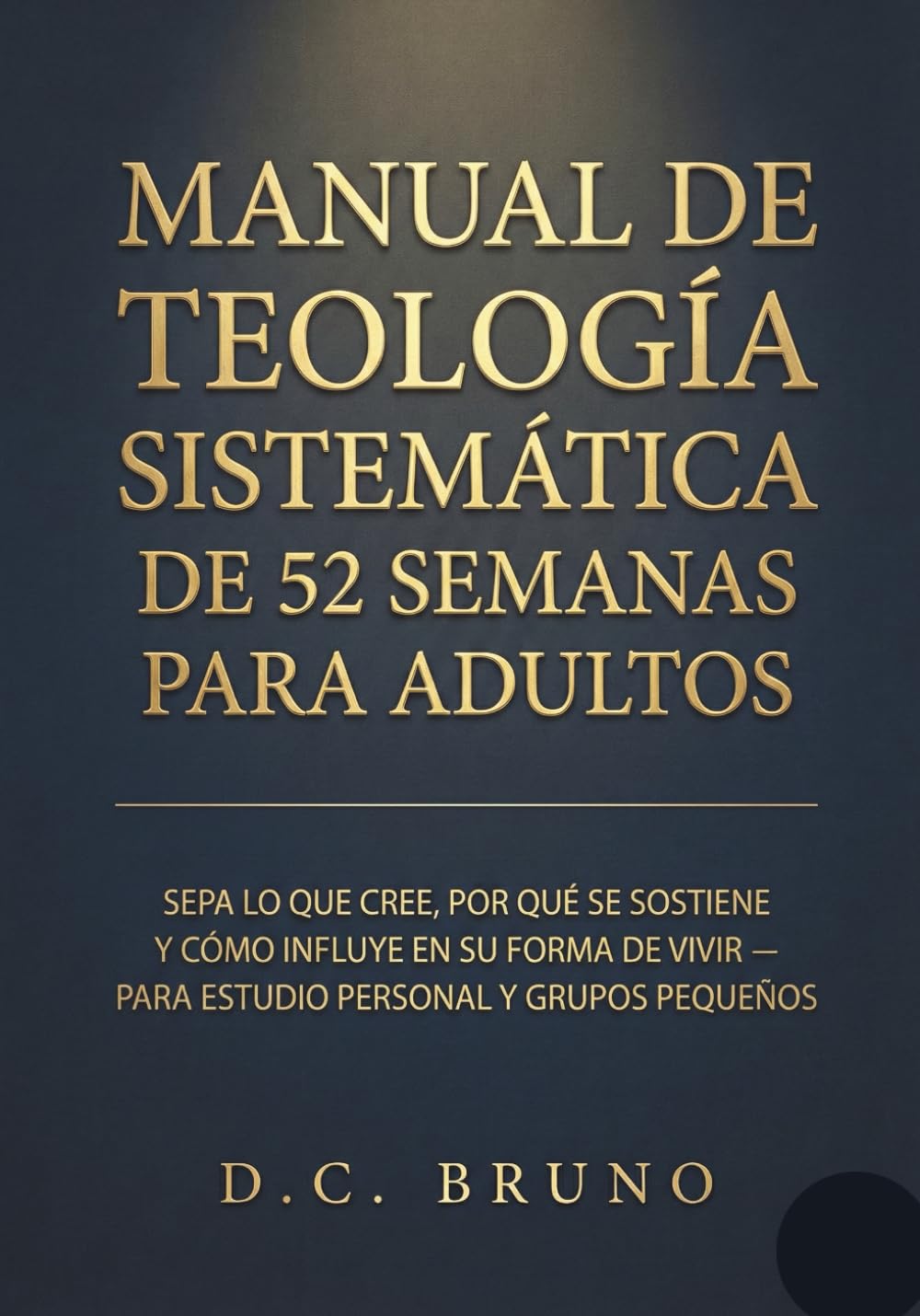 Manual De Teología Sistemática De 52 Semanas Para Adultos: Sepa lo que cree, por qué se sostiene y cómo influye en su forma de vivir — Para estudio personal y grupos pequeños