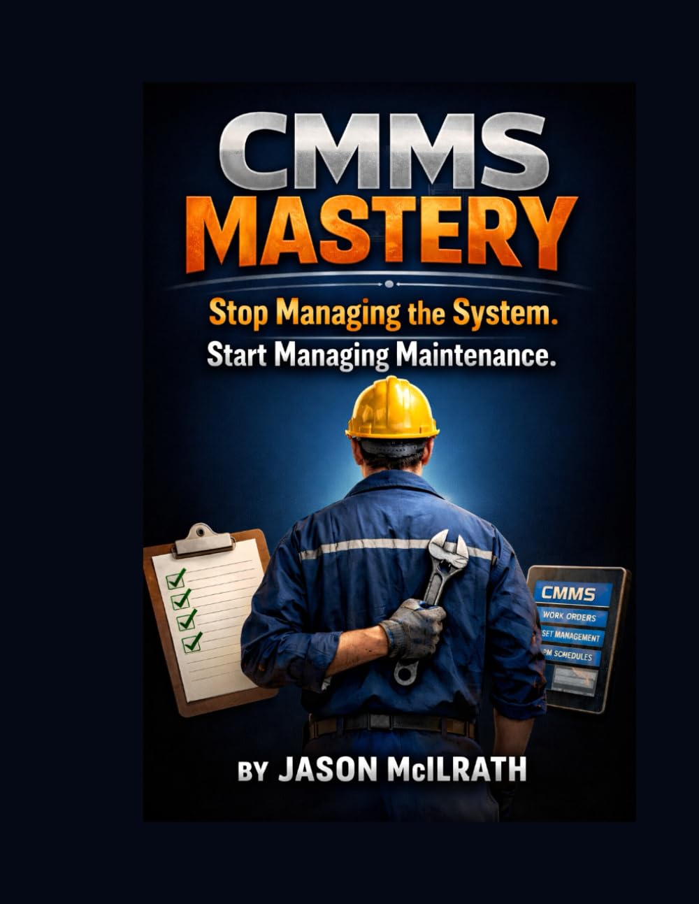 CMMS MASTERY: Stop Managing the System. Start Managing Maintenance. (The Smart Maintenance 4.0 Library)
