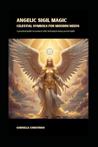 Angelic Sigil Magic, Celestial Symbols for Modern Needs.: A practical guide to connect with Archangels using sacred sigils to help with your specific needs.