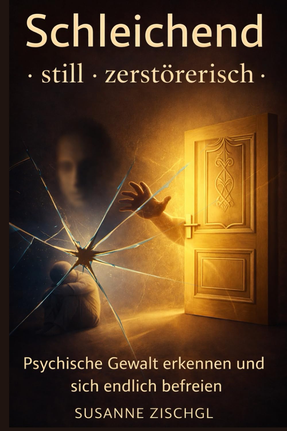 Schleichend · still · zerstörerisch ·: Psychische Gewalt erkennen und sich endlich befreien