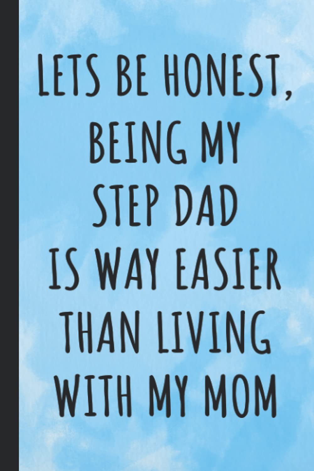 Lets be honest being my Step Dad is way easier than living with my Mom: Journal, Diary And Planner for Step Dad, Funny and Lovely gift for a Great Dad, Great alternative to a card