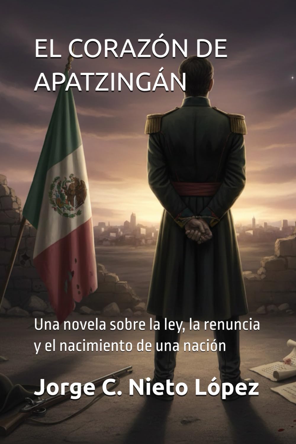 EL CORAZÓN DE APATZINGÁN: Una novela sobre la ley, la renuncia y el nacimiento de una nación