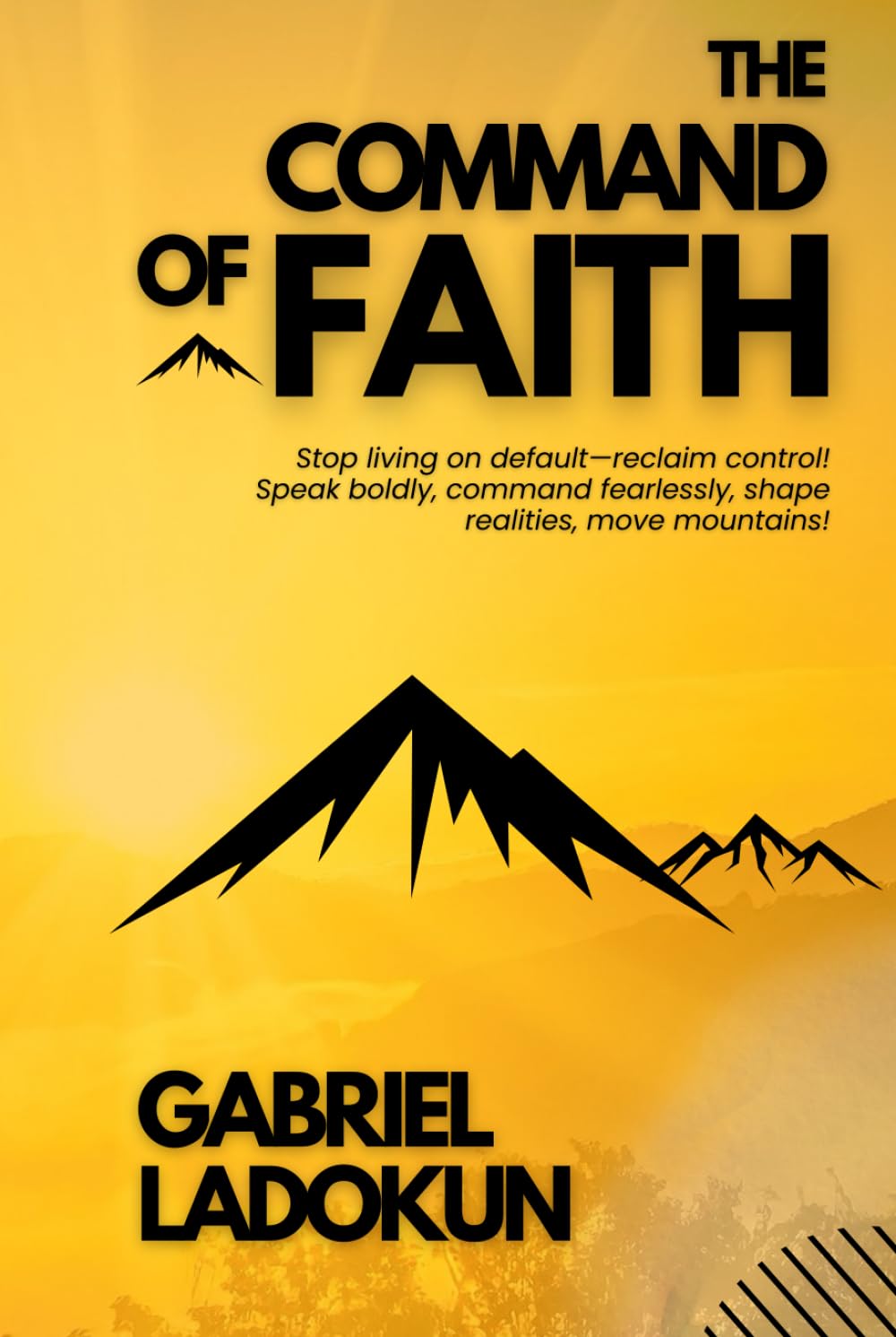 The Command of Faith: Stop living on default—reclaim control! Speak boldly, command fearlessly, shape realities, move mountains!