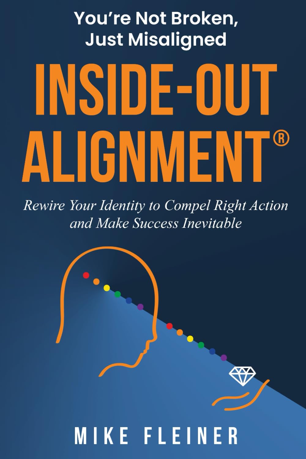 Inside-Out Alignment®: You're Not Broken. Just Misaligned. Rewire Your Identity to Compel Right Action and Make Success Inevitable.