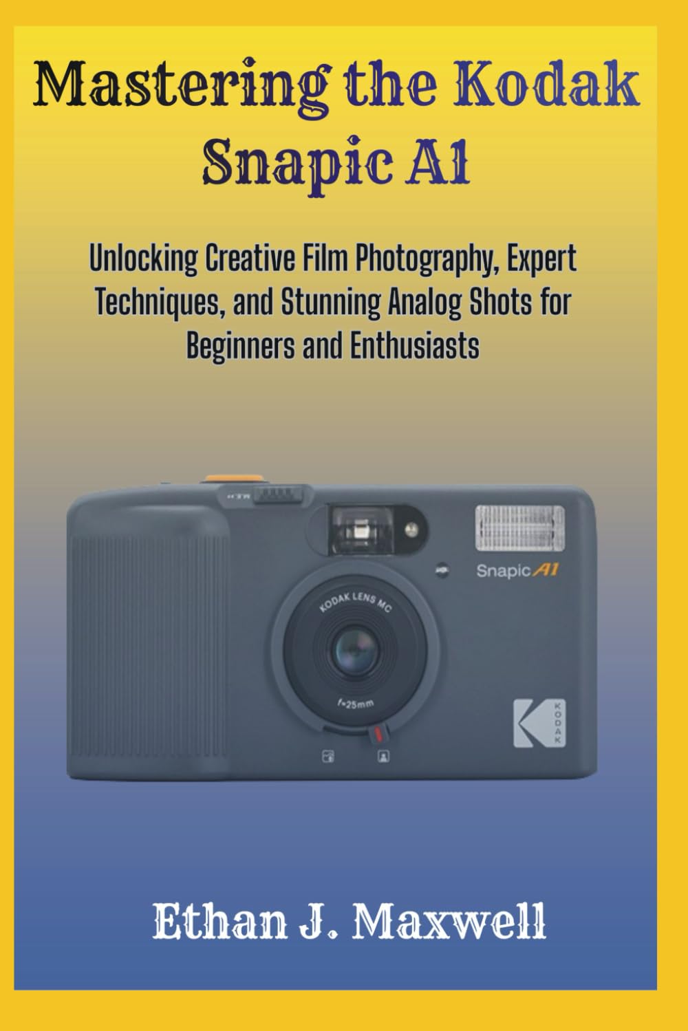 Mastering the Kodak Snapic A1: Unlocking Creative Film Photography, Expert Techniques, and Stunning Analog Shots for Beginners and Enthusiasts