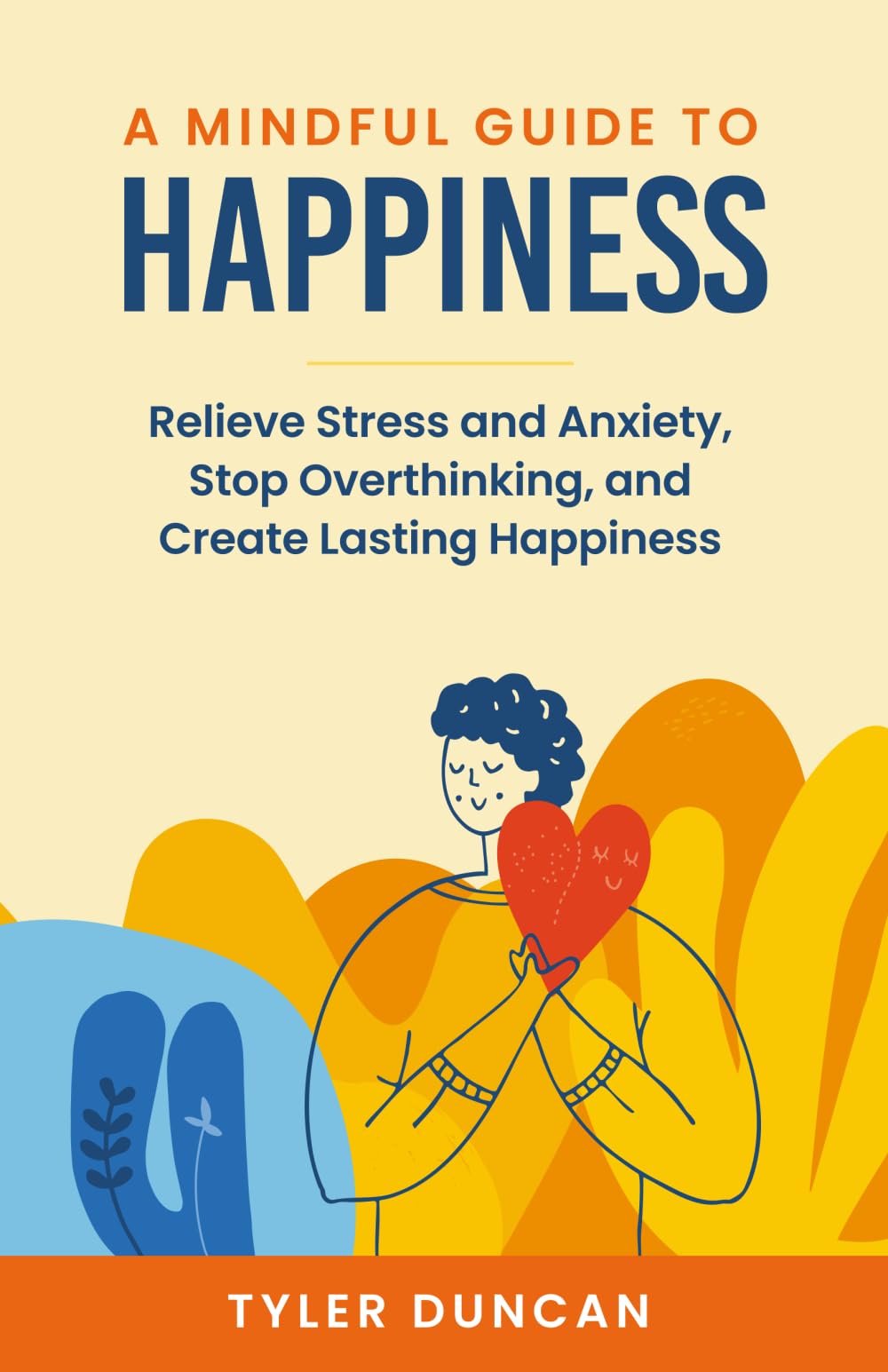 A Mindful Guide to Happiness: Relieve Stress and Anxiety, Stop Overthinking, and Create Lasting Happiness (A Mindful Guide Series)