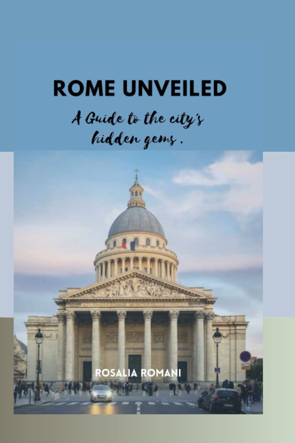 ROME UNVEILED: A Guide to the City's Hidden Gems.: 1 (My International Travel Guide.)