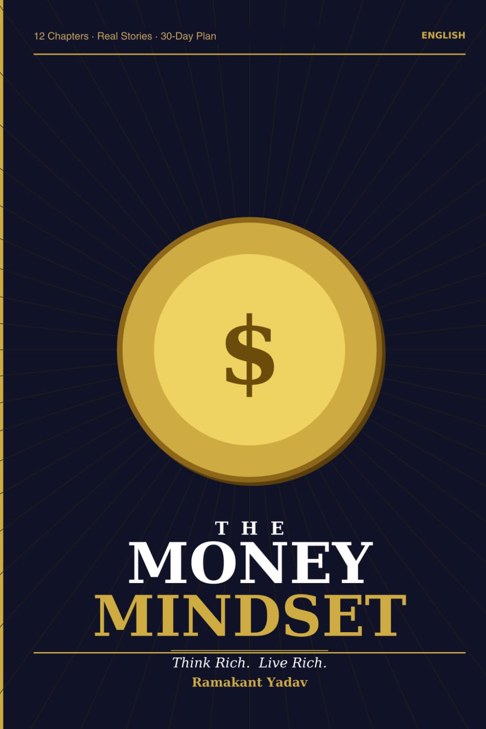 The Money Mindset: Think Rich, Live Rich: The Ultimate Guide to Rewire Your Brain for Wealth, Build Rich Habits, and Achieve Financial Freedom