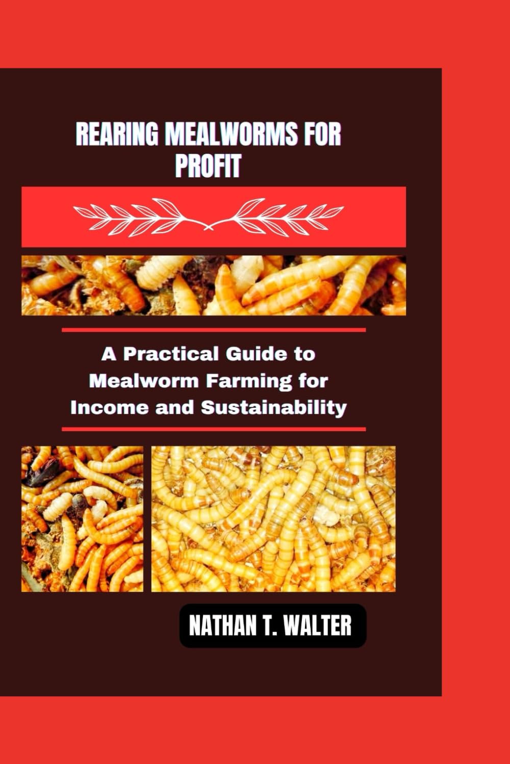 REARING MEALWORMS FOR PROFIT: A Practical Guide to Mealworm Farming for Income and Sustainability (Worms and Pets Series)