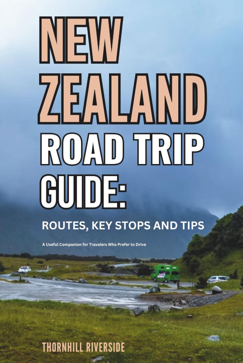 New Zealand Road Trip Guide: Routes, Key Stops and Tips: A Useful Companion For Travelers Who Prefer To Drive (Routes Overviews and Itineraries)