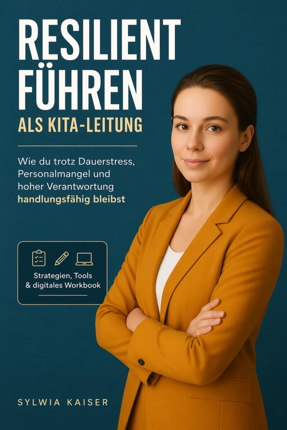 Resilient führen als Kita- Leitung. Wie du trotz Dauerstress, Personalmangel und hoher Verantwortung handlungsfähig bleibst: Strategien, Tools & digitales Workbook