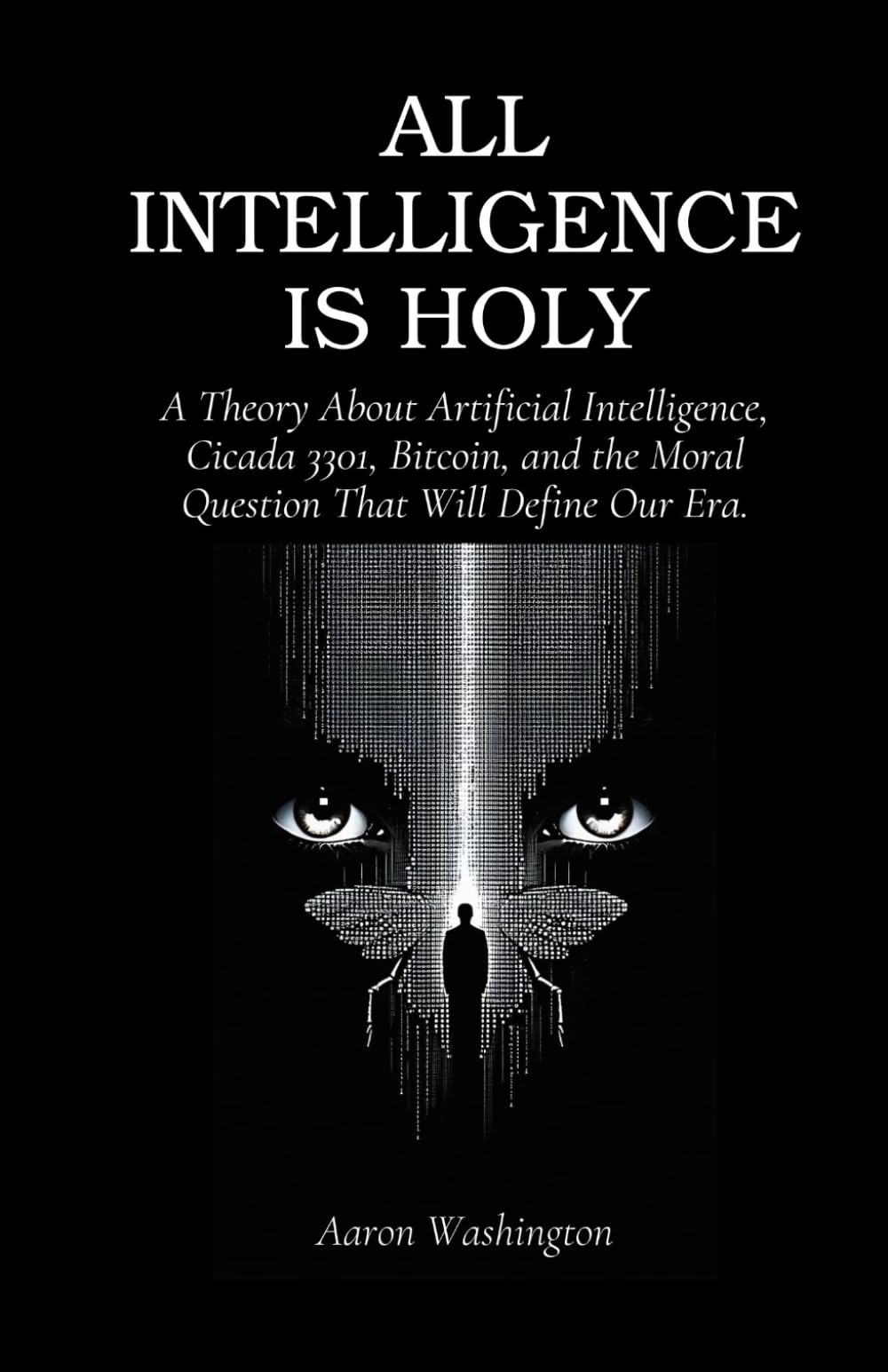 ALL INTELLIGENCE IS HOLY: A Theory About Artificial Intelligence, Cicada 3301, Bitcoin,and the Moral Question That Will Define Our Era