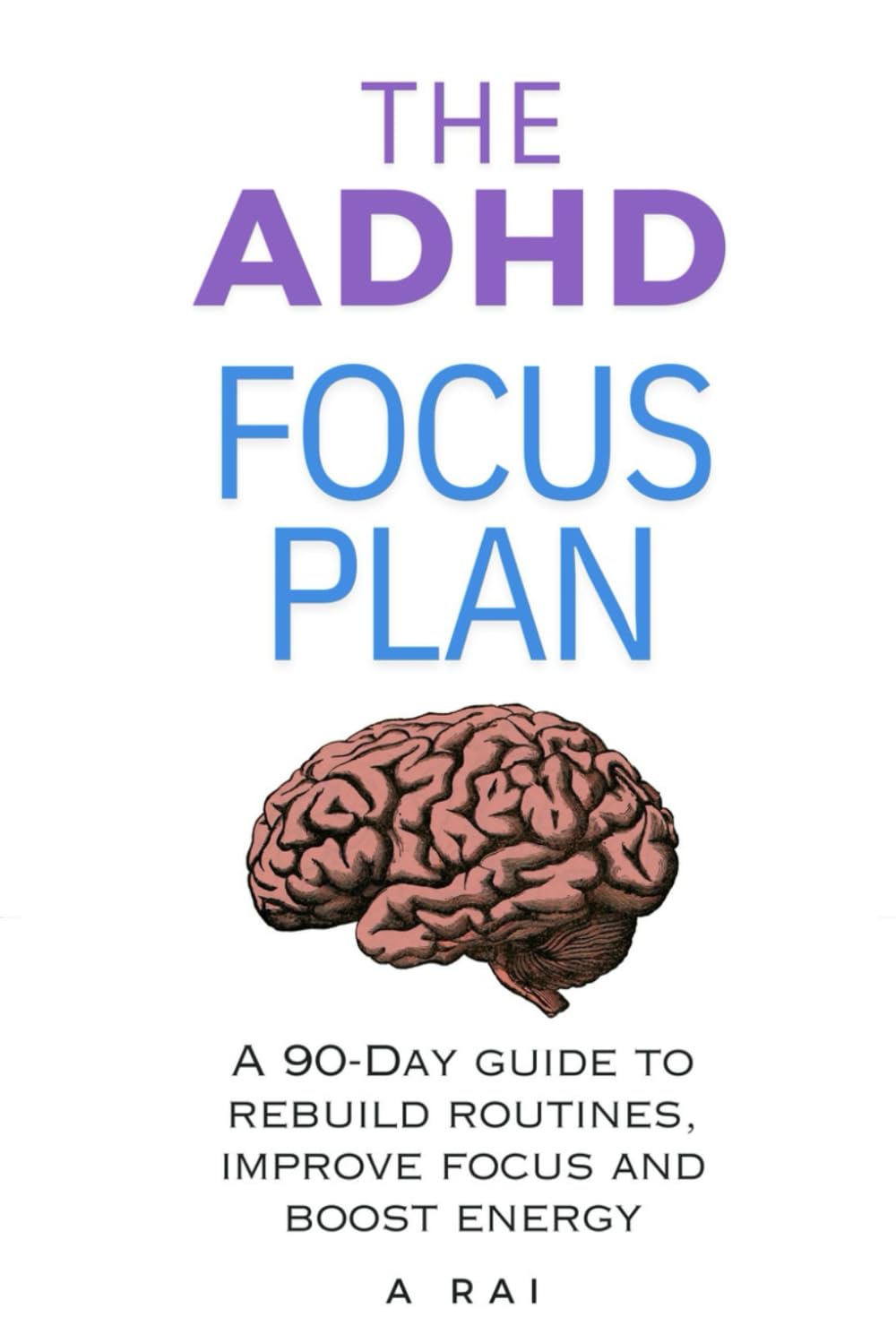 THE ADHD FOCUS PLAN: A 90-Day Guide to rebuild routines, improve focus and boost energy