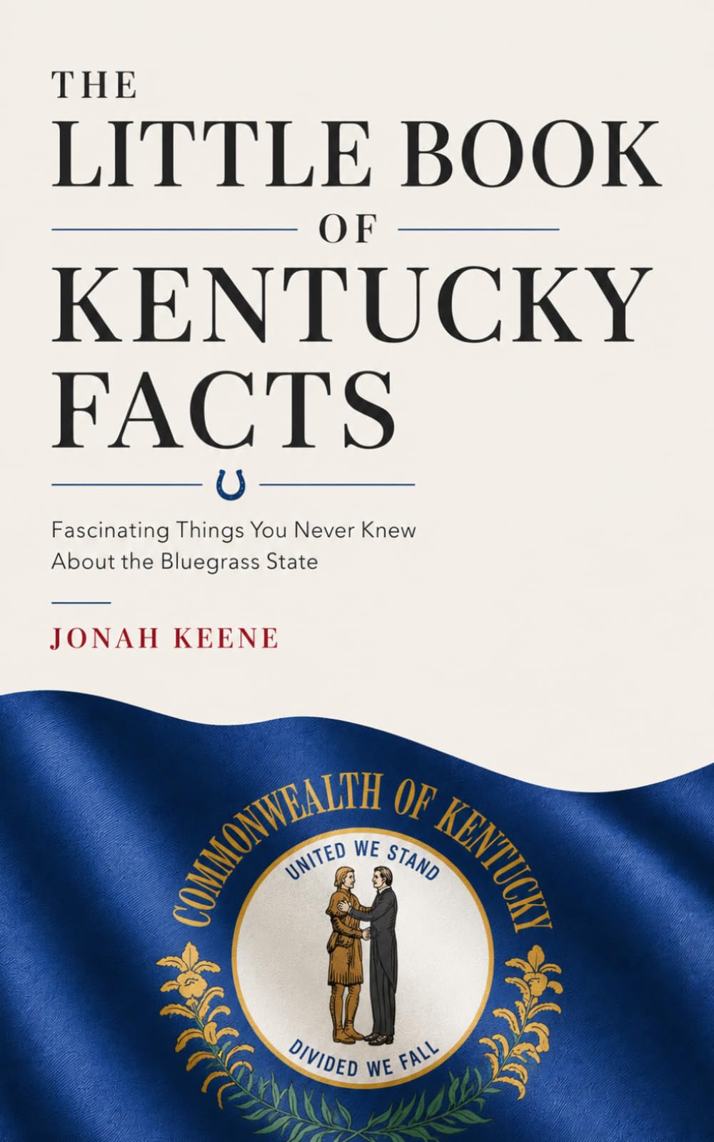 The Little Book of Kentucky Facts: Fascinating Things You Never Knew About the Bluegrass State (The Little Book of American Facts Series)
