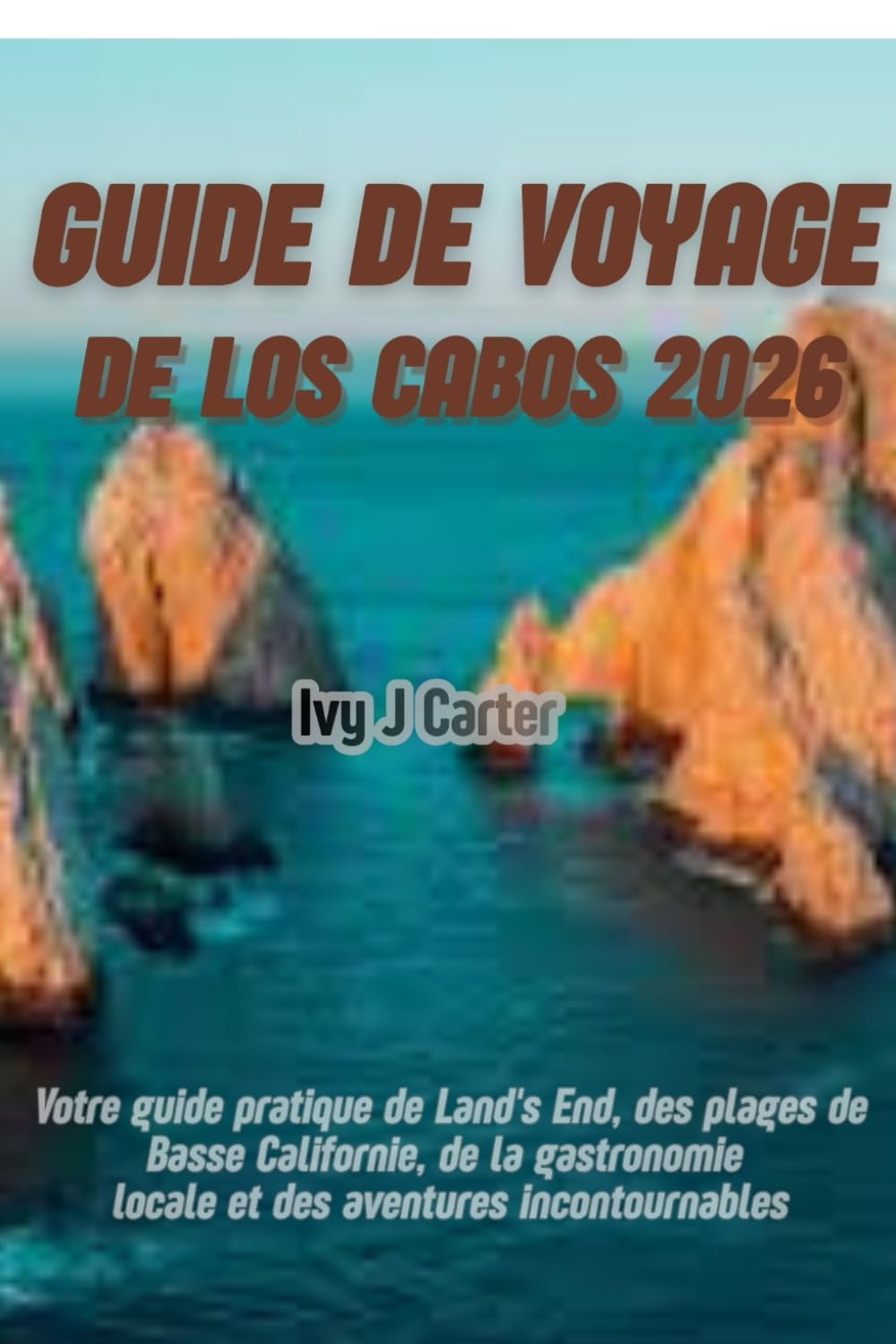 GUIDE DE VOYAGE DE LOS CABOS 2026: Votre guide pratique de Land's End, des plages de Basse-Californie, de la gastronomie locale et des aventures incontournables