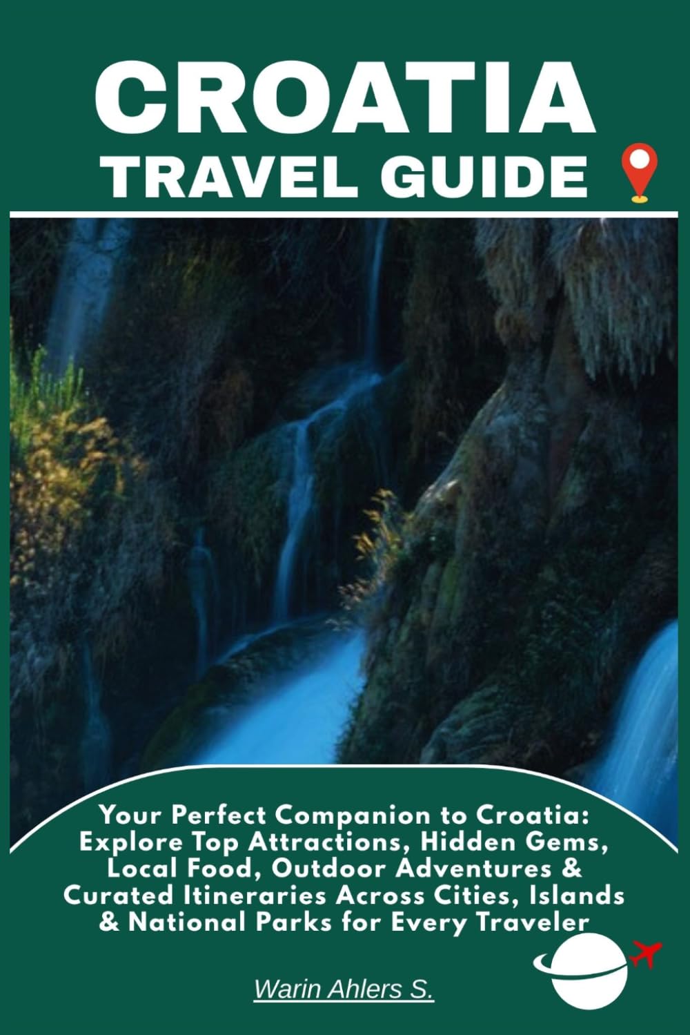 CROATIA TRAVEL GUIDE: Your Perfect Companion to Croatia: Explore Top Attractions, Hidden Gems, Local Food, Outdoor Adventures & Curated Itineraries ... Islands & National Parks for Every Traveler