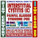 21st Century Ultimate Medical Guide to Interstitial Cystitis (IC) and Painful Bladder Syndrome (PBS) - Authoritative, Practical Clinical Information for Physicians and Patients (Two CD-ROM