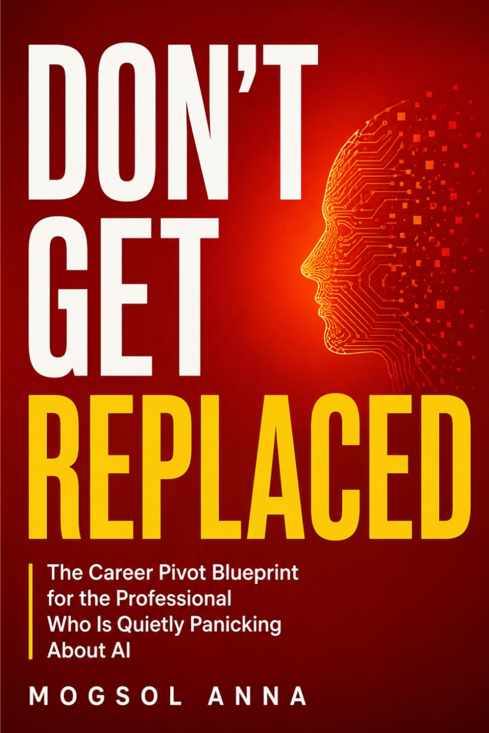 Don't Get Replaced: How to Future-Proof Your Career, Master AI Tools, Pivot Before You're Forced To, and Thrive in the Age of Automation (THE RESET)