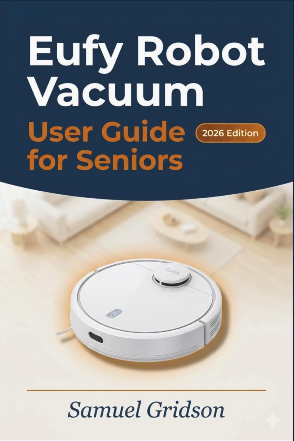 EUFY ROBOT VACUUM USER GUIDE FOR SENIORS 2026: The Stress-Free Manual to Effortless Cleaning: Simple Step-by-Step Instructions, Clear Illustrations, ... Troubleshooting (Smart Home & Tech Mastery)
