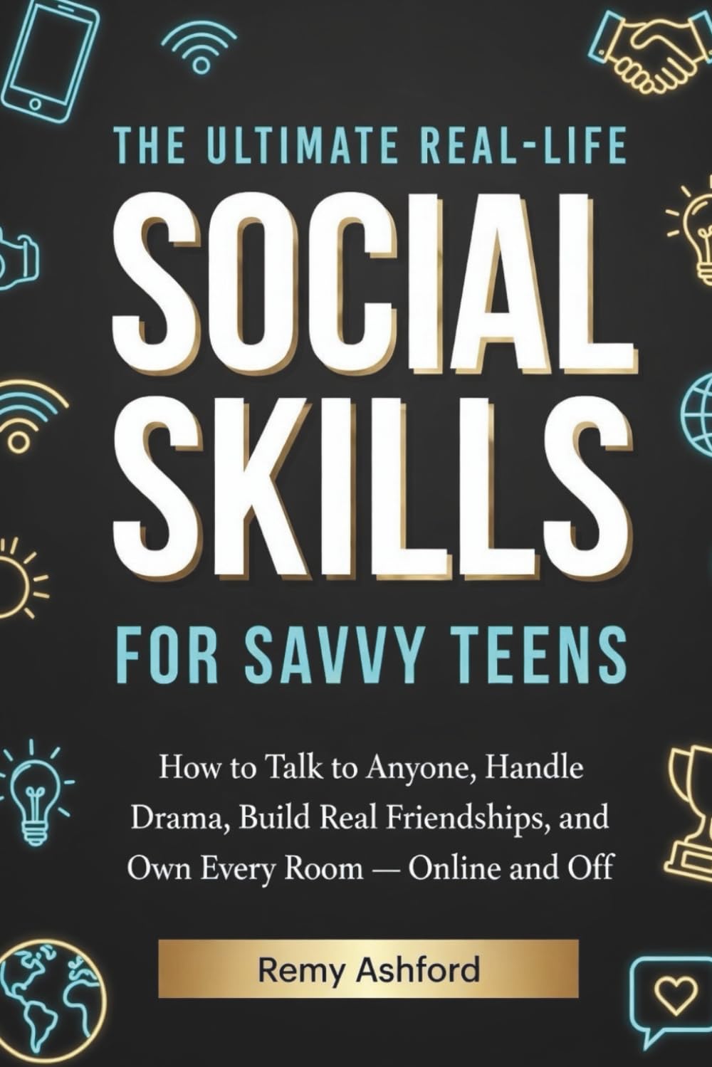 The ultimate Real-life Social Skills for Savvy Teens: How to Talk to Anyone, Handle Drama, Build Real Friendships, and Own Every Room — Online and Off