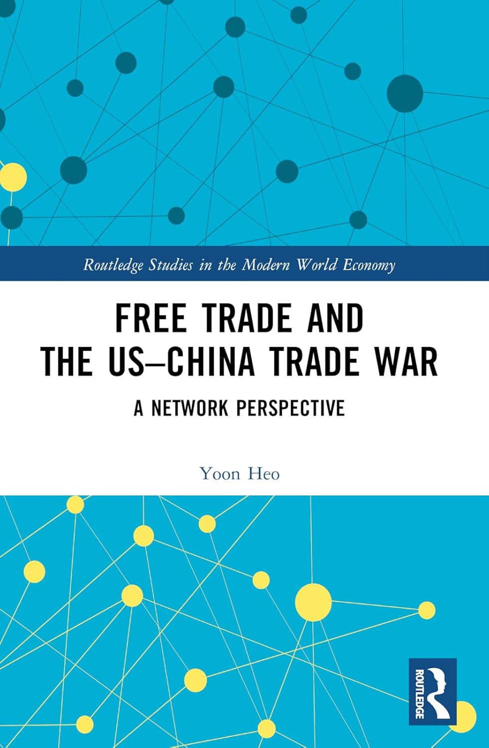 Free Trade and the US–China Trade War: A Network Perspective (Routledge Studies in the Modern World Economy)