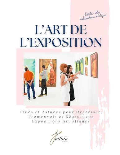 L'art de l'exposition: Trucs et astuces pour organiser, promouvoir et réussir vos expositions artistiques