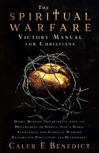 The Spiritual Warfare Victory Manual for Christians: Dispel Demonic Interference with the Discernment of Spirits, God's Word, Scriptures, and Spiritual Warfare Prayers for Protection and Deliverance