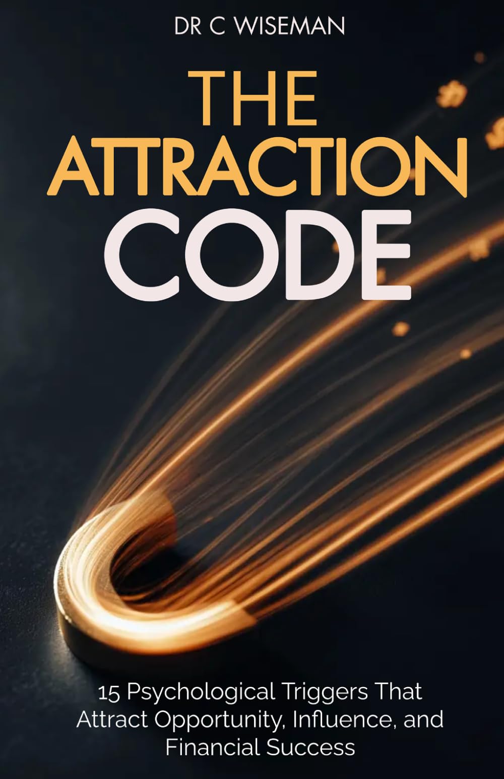 The Attraction Code: 15 Psychological Triggers That Attract Opportunity, Influence, and Financial Success