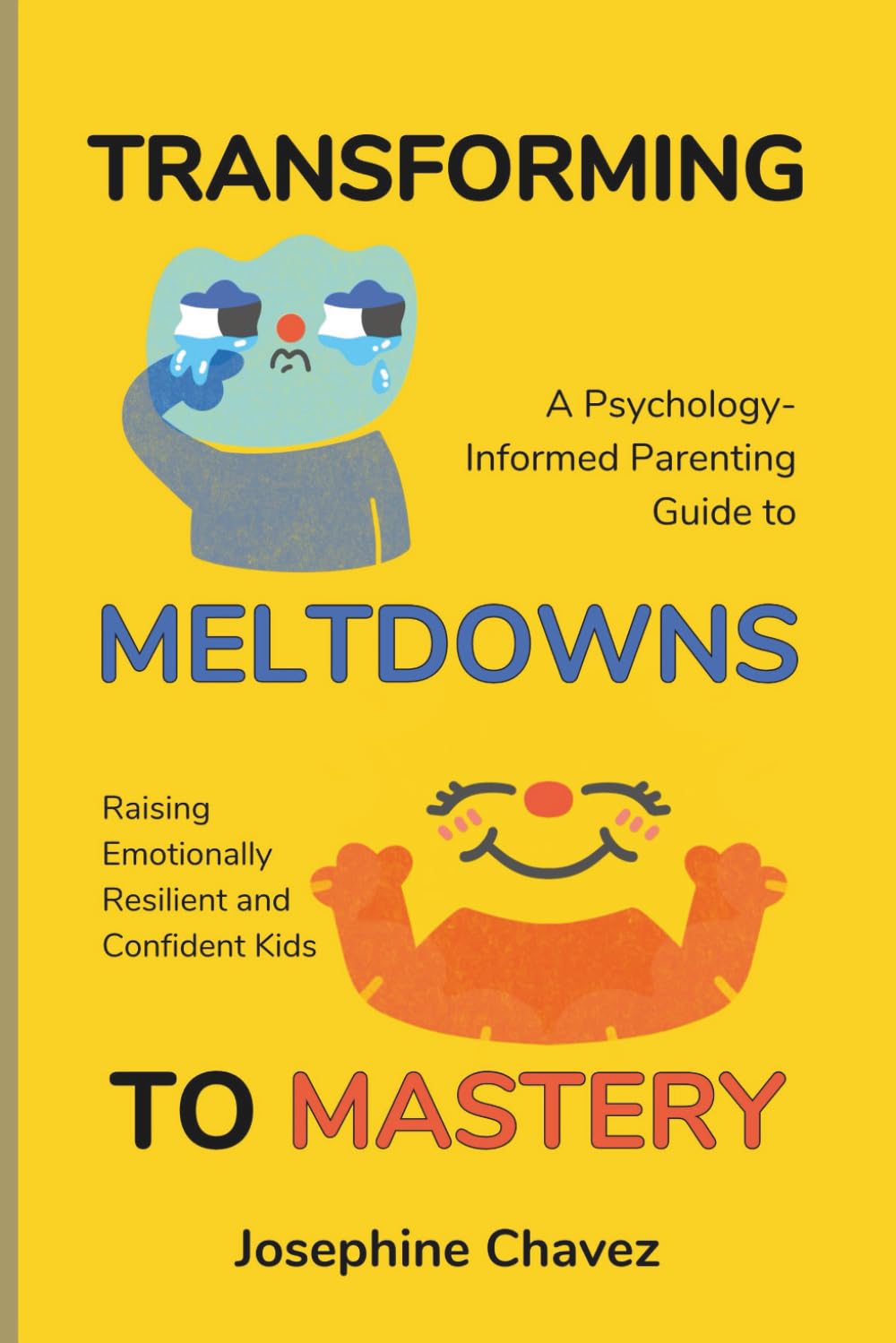 Transforming Meltdowns to Mastery: A Psychology-Informed Parenting Guide to Raising Emotionally Resilient and Confident Kids