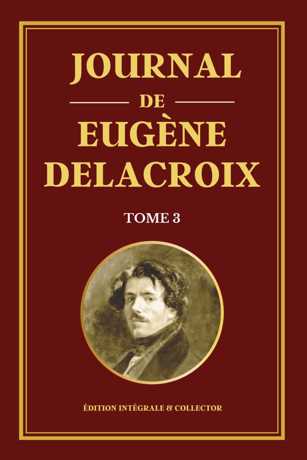 Journal de Eugène Delacroix - Tome 3 - Édition intégrale et collector: Derniers écrits et pensées artistiques d’un génie de la peinture française
